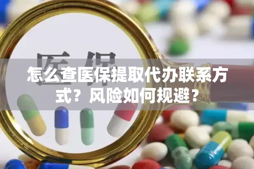 怎么查医保提取代办联系方式？风险如何规避？